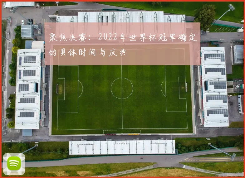 聚焦决赛：2022年世界杯冠军确定的具体时间与庆典
