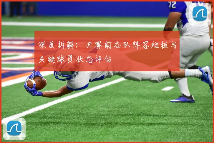 深度拆解：开赛前各队阵容短板与关键球员状态评估