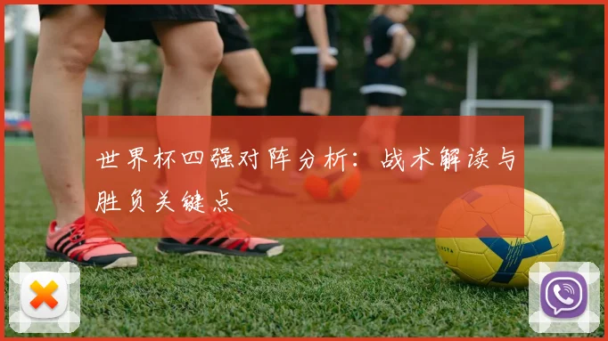 世界杯四强对阵分析：战术解读与胜负关键点