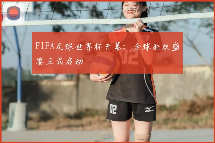 FIFA足球世界杯开幕：全球狂欢盛宴正式启动