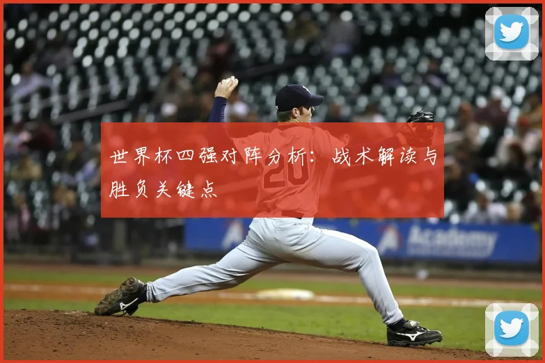 世界杯四强对阵分析：战术解读与胜负关键点