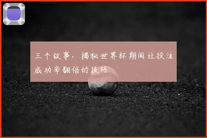 三个故事，揭秘世界杯期间让投注成功率翻倍的技巧