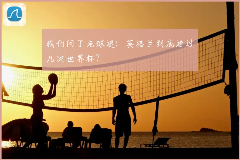 我们问了老球迷:英格兰到底进过几次世界杯?