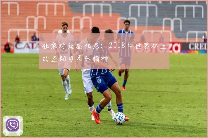 独家对话孔帕尼：2018年世界杯上的坚韧与团队精神
