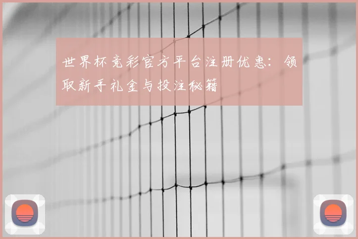 世界杯竞彩官方平台注册优惠：领取新手礼金与投注秘籍
