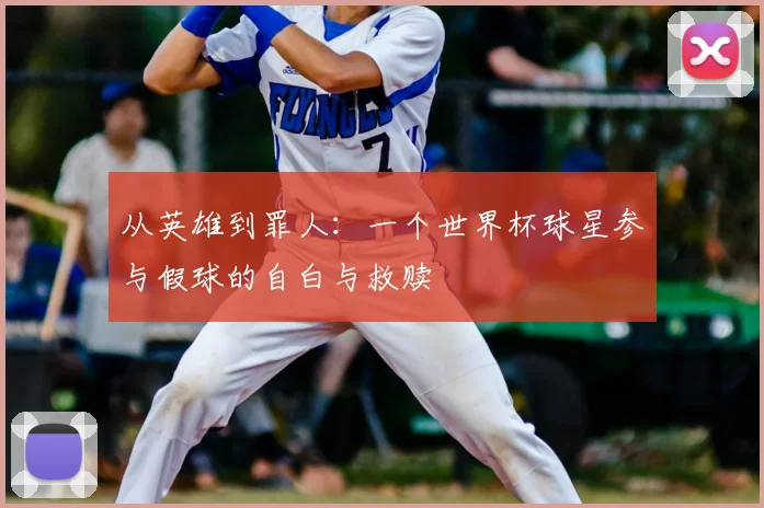 从英雄到罪人：一个世界杯球星参与假球的自白与救赎