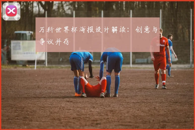 万科世界杯海报设计解读:创意与争议并存