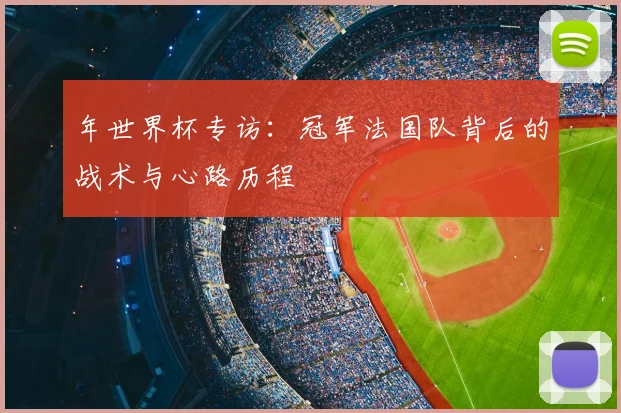 年世界杯专访:冠军法国队背后的战术与心路历程
