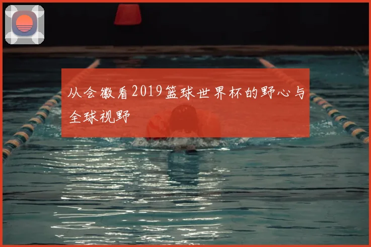 从会徽看2019篮球世界杯的野心与全球视野
