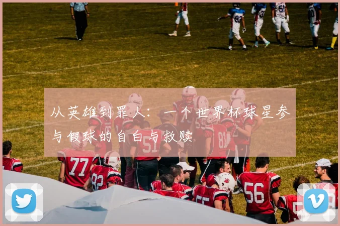 从英雄到罪人：一个世界杯球星参与假球的自白与救赎