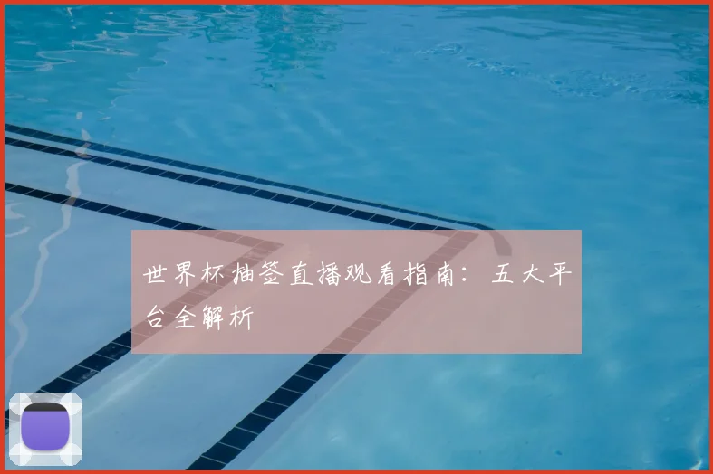 世界杯抽签直播观看指南：五大平台全解析