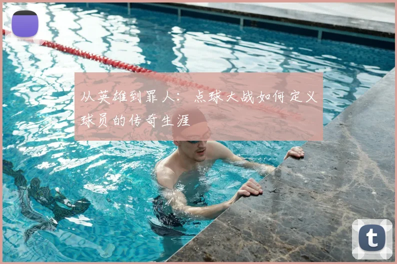 从英雄到罪人：点球大战如何定义球员的传奇生涯