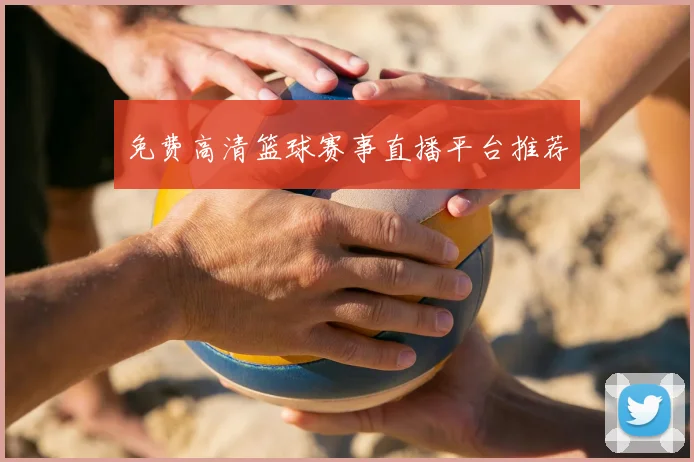 免费高清篮球赛事直播平台推荐