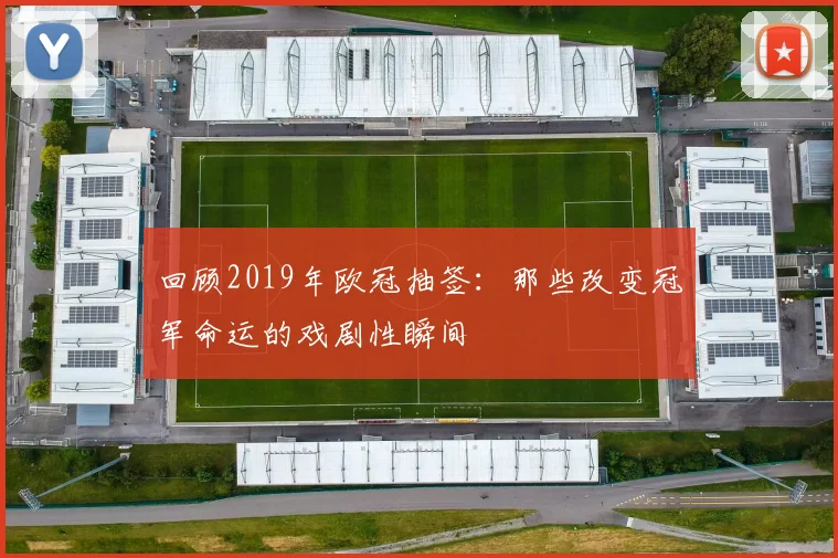 回顾2019年欧冠抽签：那些改变冠军命运的戏剧性瞬间