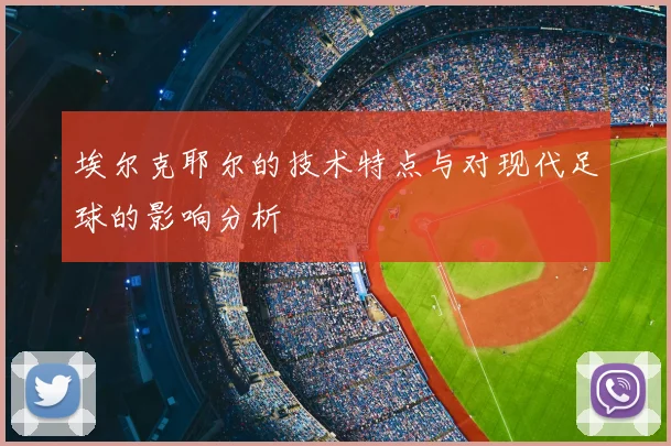 埃尔克耶尔的技术特点与对现代足球的影响分析