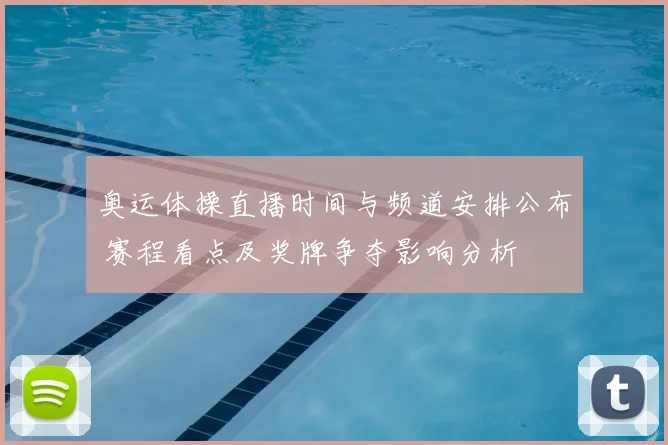 奥运体操直播时间与频道安排公布 赛程看点及奖牌争夺影响分析