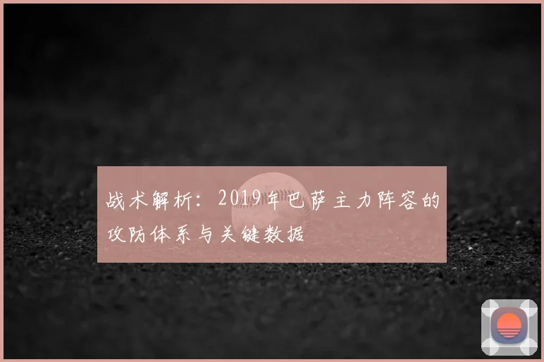 战术解析：2019年巴萨主力阵容的攻防体系与关键数据
