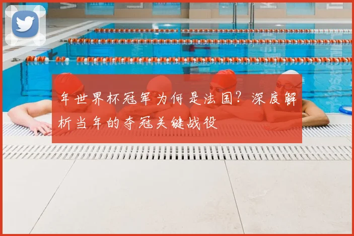 年世界杯冠军为何是法国?深度解析当年的夺冠关键战役