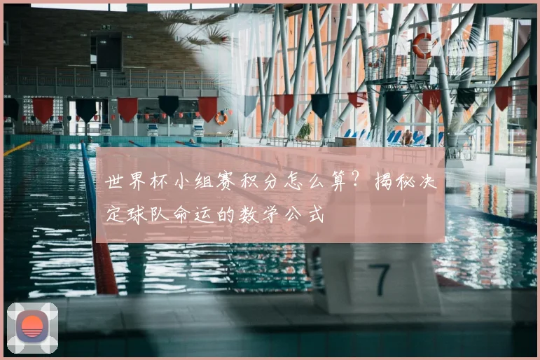 世界杯小组赛积分怎么算?揭秘决定球队命运的数学公式