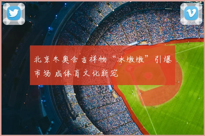 北京冬奥会吉祥物“冰墩墩”引爆市场 成体育文化新宠