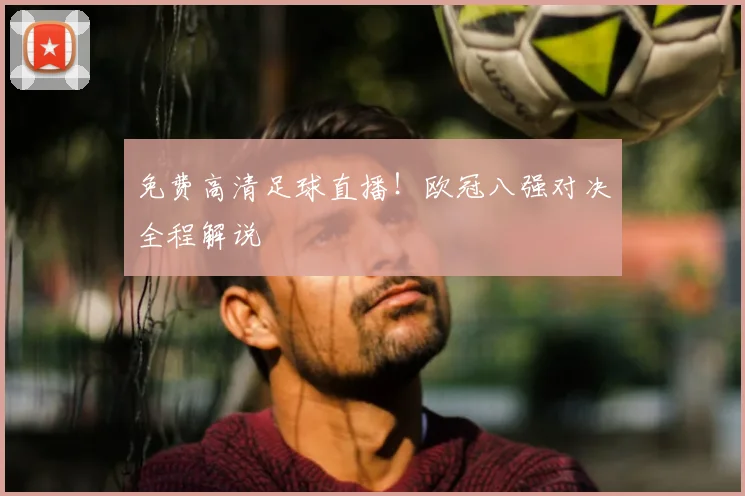 免费高清足球直播！欧冠八强对决全程解说