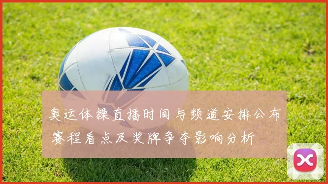 奥运体操直播时间与频道安排公布 赛程看点及奖牌争夺影响分析