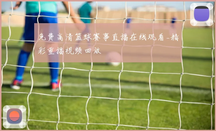 免费高清篮球赛事直播在线观看_精彩重播视频回放