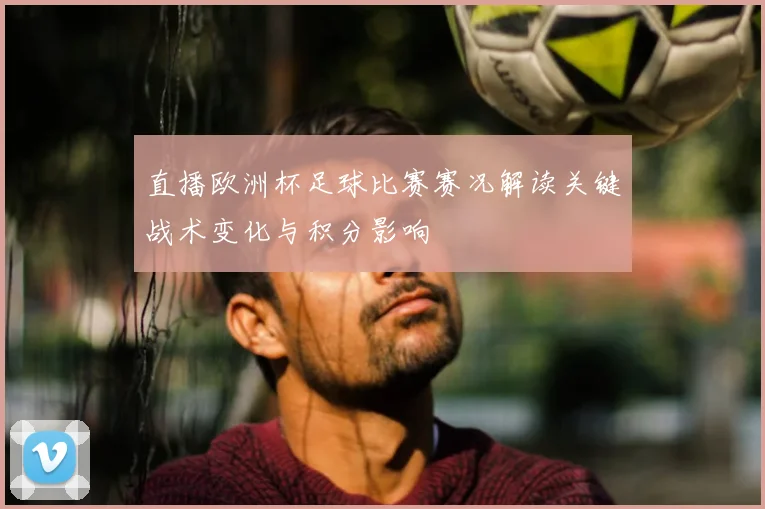 直播欧洲杯足球比赛赛况解读关键战术变化与积分影响