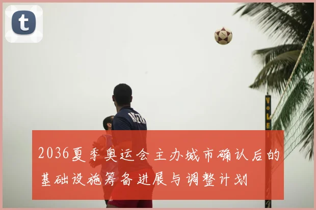 2036夏季奥运会主办城市确认后的基础设施筹备进展与调整计划