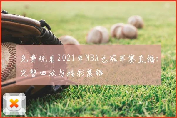 免费观看2021年NBA总冠军赛直播:完整回放与精彩集锦