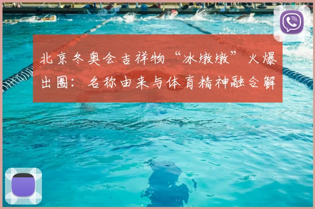 北京冬奥会吉祥物“冰墩墩”火爆出圈：名称由来与体育精神融合解读