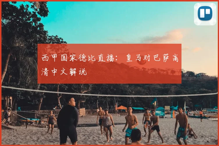 西甲国家德比直播:皇马对巴萨高清中文解说